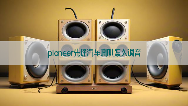 pioneer先锋汽车喇叭怎么调音