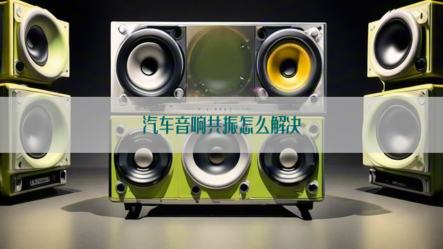 汽车音响共振怎么解决