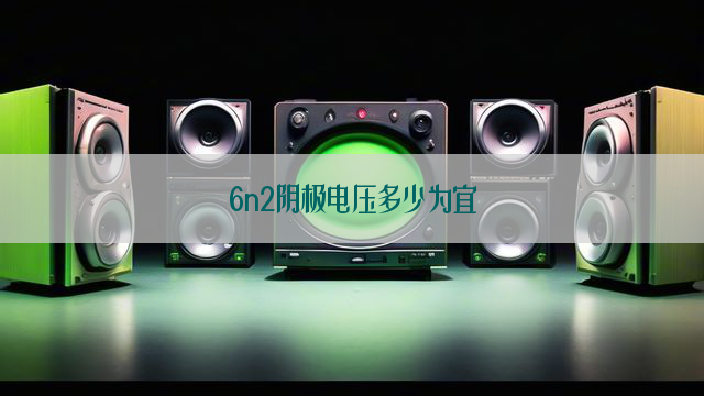 6n2阴极电压多少为宜