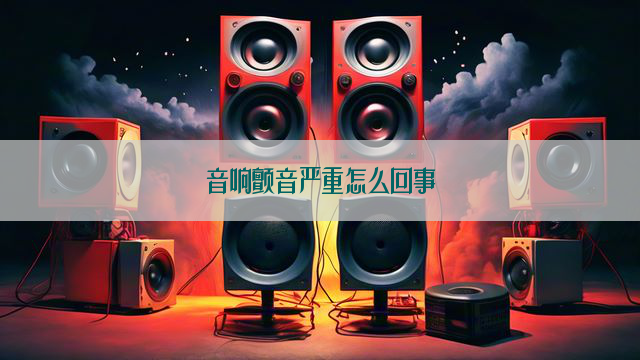 音响颤音严重怎么回事