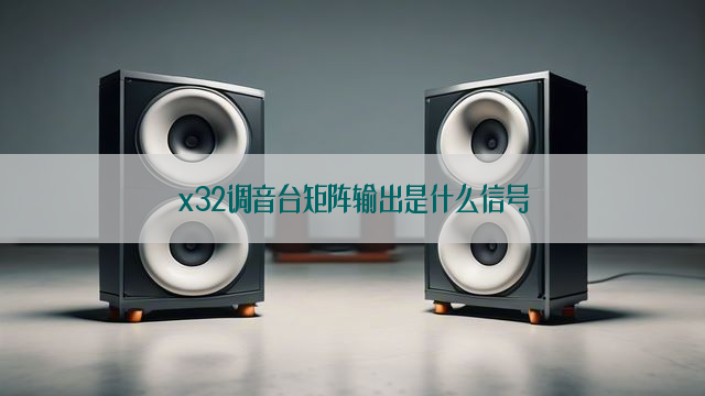 x32调音台矩阵输出是什么信号