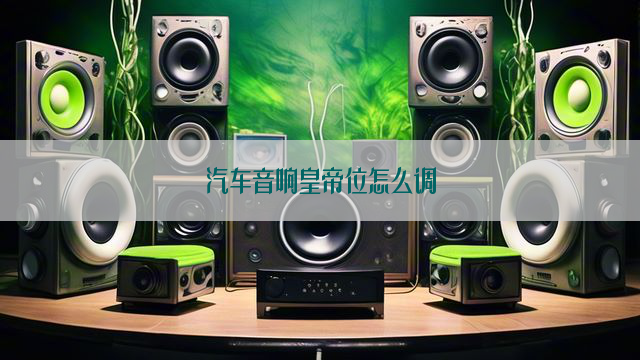 汽车音响皇帝位怎么调