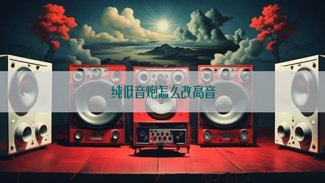 纯低音炮怎么改高音