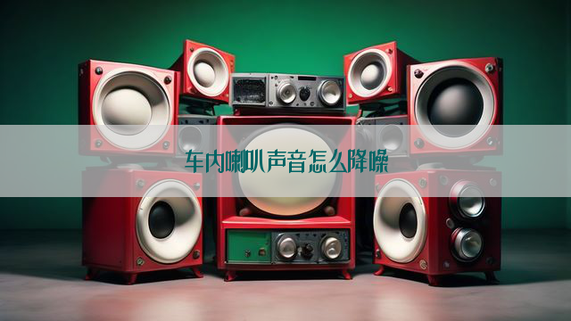 车内喇叭声音怎么降噪