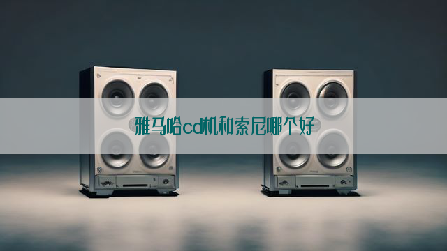 雅马哈cd机和索尼哪个好