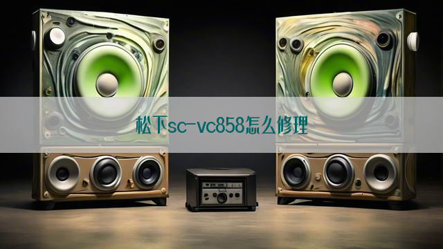 松下sc-vc858怎么修理