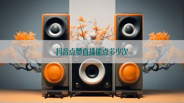 抖音点赞直播能点多少次