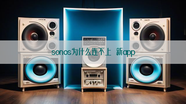 sonos为什么连不上 新app