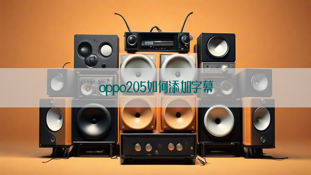 oppo205如何添加字幕