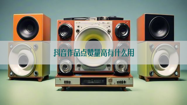 抖音作品点赞量高有什么用