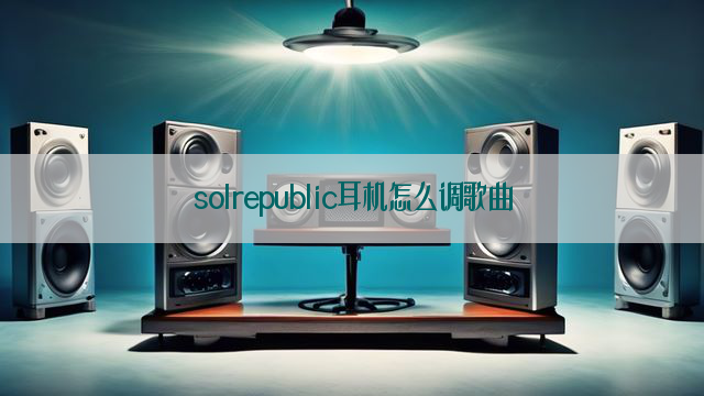 solrepublic耳机怎么调歌曲