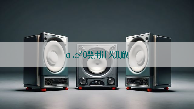 atc40要用什么功放