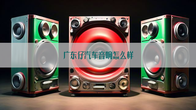 广东仔汽车音响怎么样