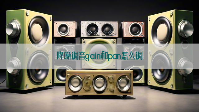 降噪调音gain和pan怎么调