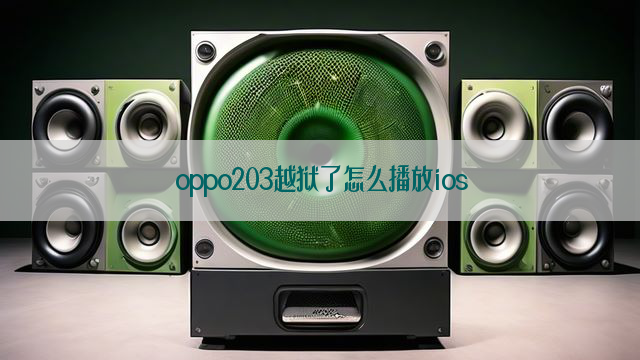 oppo203越狱了怎么播放ios