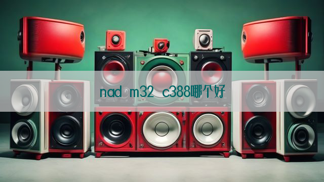 nad m32 c388哪个好