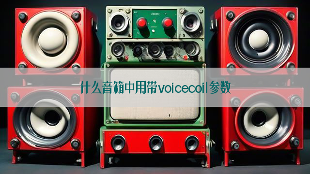 什么音箱中用带voicecoil参数