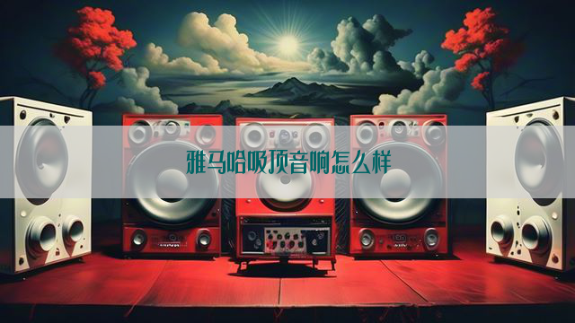 雅马哈吸顶音响怎么样