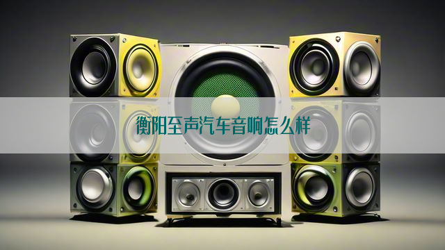 衡阳至声汽车音响怎么样