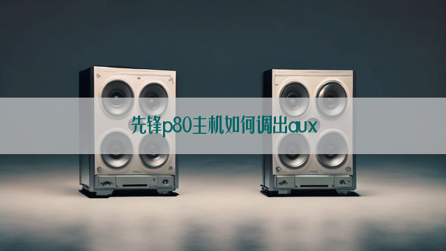 先锋p80主机如何调出aux