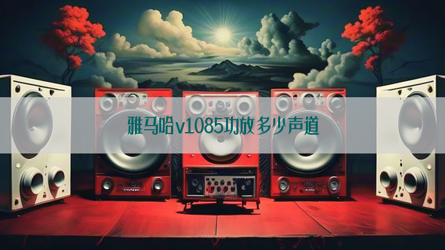 雅马哈v1085功放多少声道