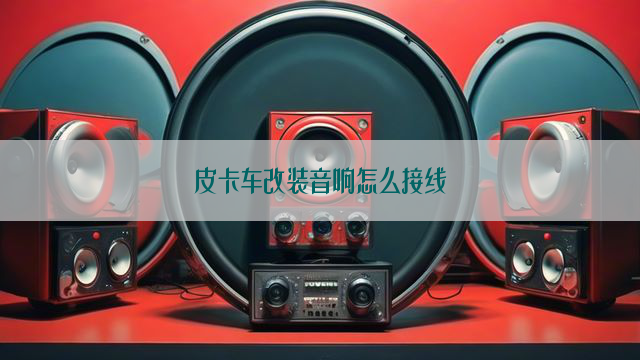 皮卡车改装音响怎么接线