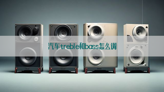 汽车treble和bass怎么调