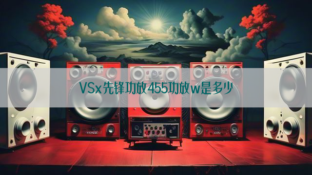 VSx先锋功放455功放w是多少