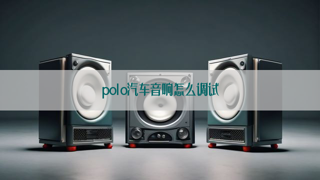 polo汽车音响怎么调试