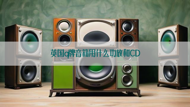 英国q牌音箱用什么功放和CD