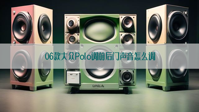 06款大众Polo调前后门声音怎么调