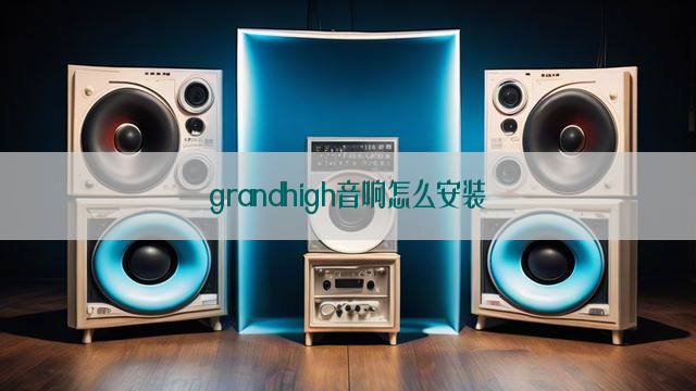 grandhigh音响怎么安装