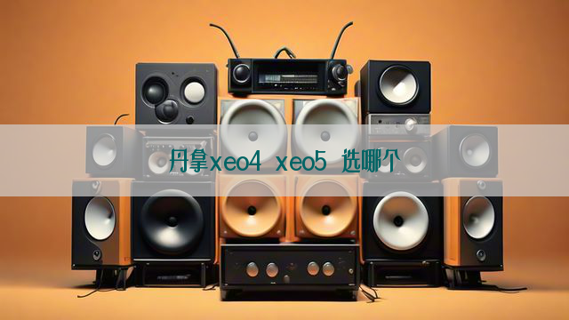 丹拿xeo4 xeo5 选哪个