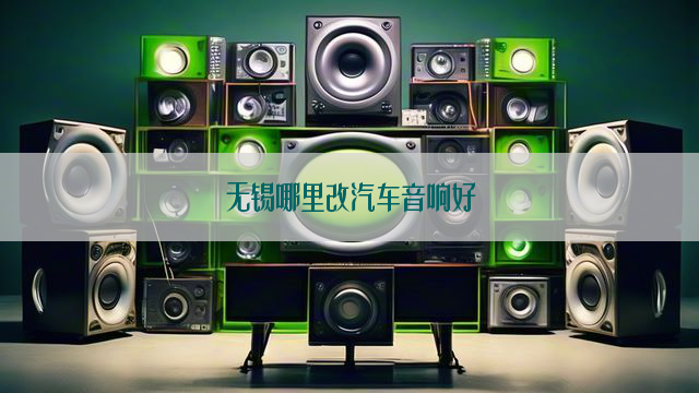 无锡哪里改汽车音响好