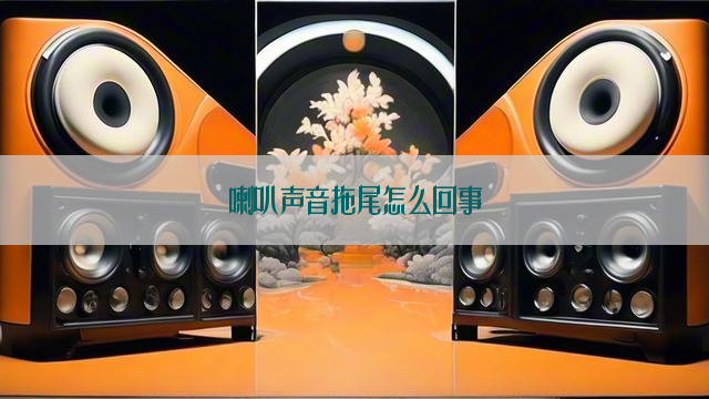 喇叭声音拖尾怎么回事